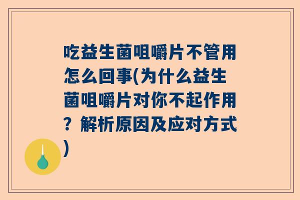 吃益生菌咀嚼片不管用怎么回事(为什么益生菌咀嚼片对你不起作用？解析原因及应对方式)