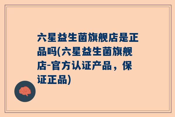 六星益生菌旗舰店是正品吗(六星益生菌旗舰店-官方认证产品，保证正品)