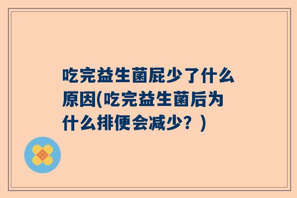 吃完益生菌屁少了什么原因(吃完益生菌后为什么排便会减少？)