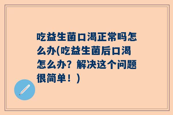 吃益生菌口渴正常吗怎么办(吃益生菌后口渴怎么办？解决这个问题很简单！)