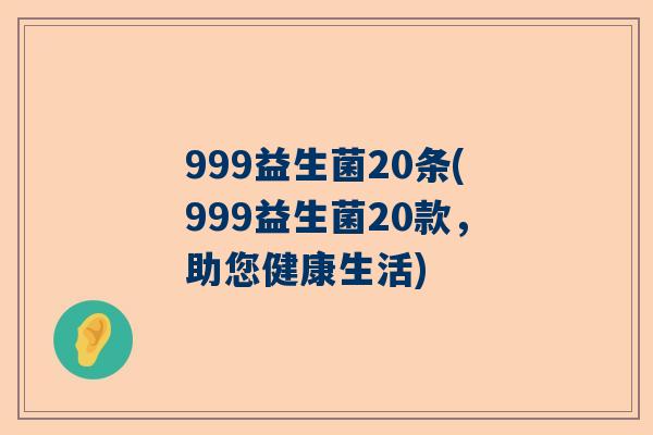 999益生菌20条(999益生菌20款，助您健康生活)