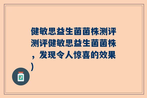 健敏思益生菌菌株测评测评健敏思益生菌菌株，发现令人惊喜的效果)