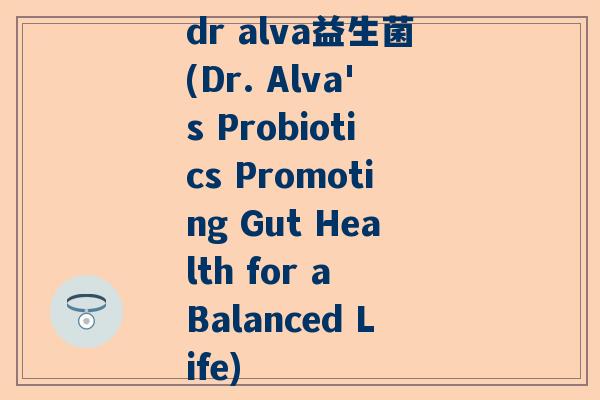 dr alva益生菌(Dr. Alva's Probiotics Promoting Gut Health for a Balanced Life)
