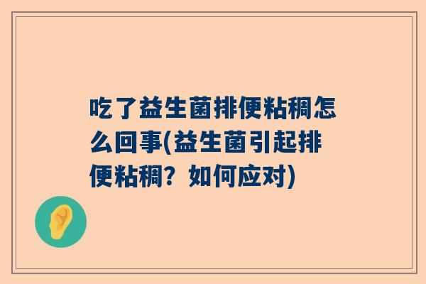 吃了益生菌排便粘稠怎么回事(益生菌引起排便粘稠？如何应对)