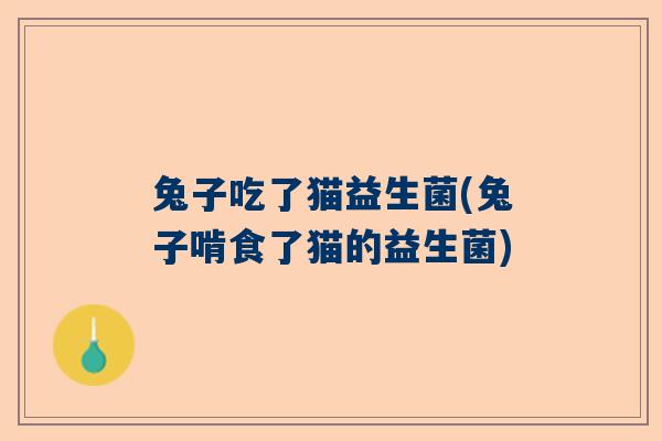 兔子吃了猫益生菌(兔子啃食了猫的益生菌)