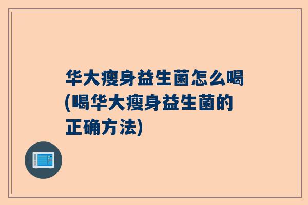 华大瘦身益生菌怎么喝(喝华大瘦身益生菌的正确方法)