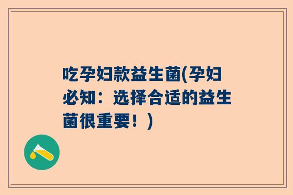 吃孕妇款益生菌(孕妇必知：选择合适的益生菌很重要！)