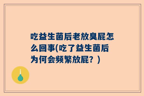 吃益生菌后老放臭屁怎么回事(吃了益生菌后为何会频繁放屁？)