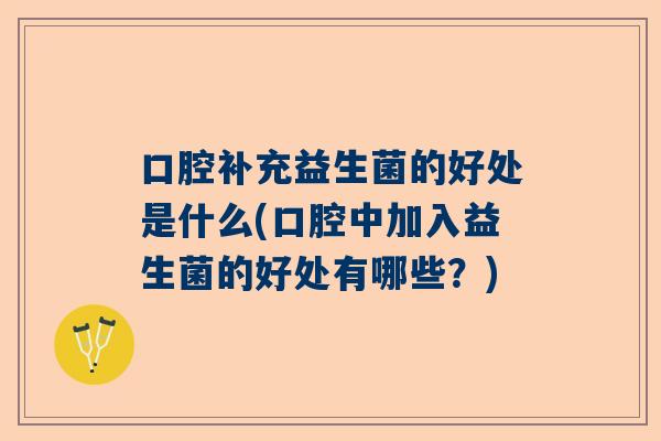 口腔补充益生菌的好处是什么(口腔中加入益生菌的好处有哪些？)