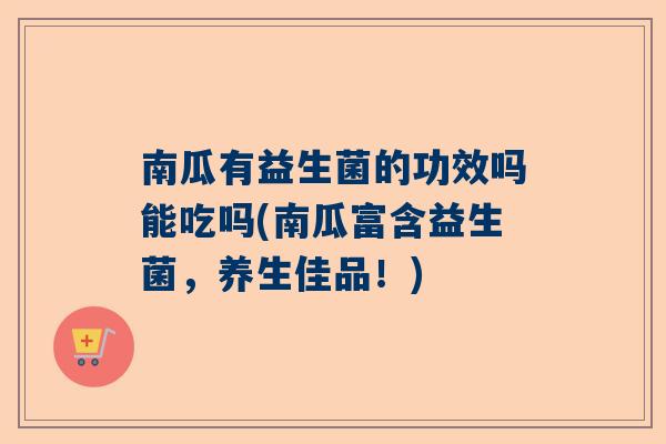 南瓜有益生菌的功效吗能吃吗(南瓜富含益生菌，养生佳品！)