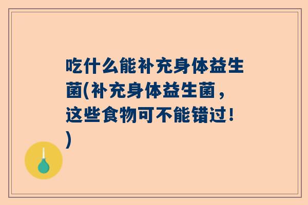 吃什么能补充身体益生菌(补充身体益生菌，这些食物可不能错过！)