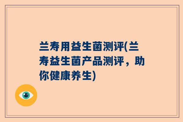 兰寿用益生菌测评(兰寿益生菌产品测评，助你健康养生)
