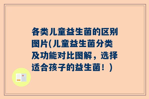 各类儿童益生菌的区别图片(儿童益生菌分类及功能对比图解，选择适合孩子的益生菌！)