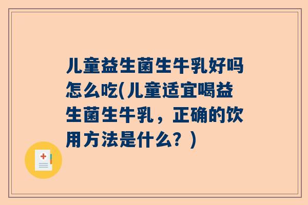 儿童益生菌生牛乳好吗怎么吃(儿童适宜喝益生菌生牛乳，正确的饮用方法是什么？)
