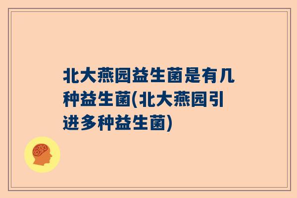 北大燕园益生菌是有几种益生菌(北大燕园引进多种益生菌)