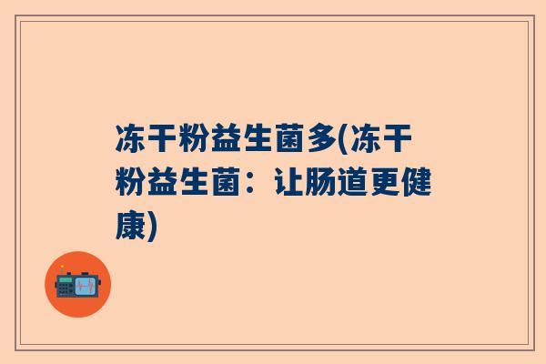 冻干粉益生菌多(冻干粉益生菌：让肠道更健康)