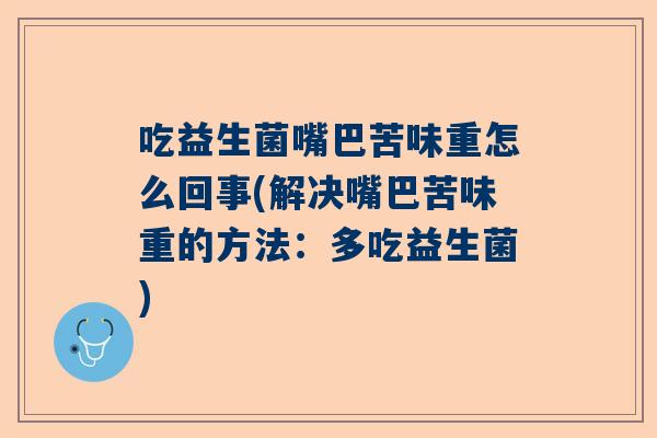 吃益生菌嘴巴苦味重怎么回事(解决嘴巴苦味重的方法：多吃益生菌)