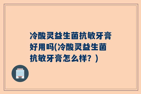 冷酸灵益生菌抗敏牙膏好用吗(冷酸灵益生菌抗敏牙膏怎么样？)