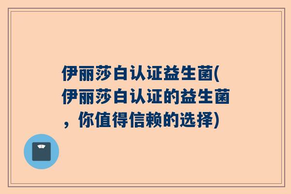 伊丽莎白认证益生菌(伊丽莎白认证的益生菌，你值得信赖的选择)