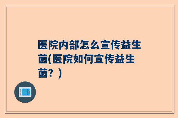 医院内部怎么宣传益生菌(医院如何宣传益生菌？)