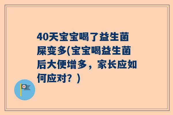 40天宝宝喝了益生菌屎变多(宝宝喝益生菌后大便增多，家长应如何应对？)