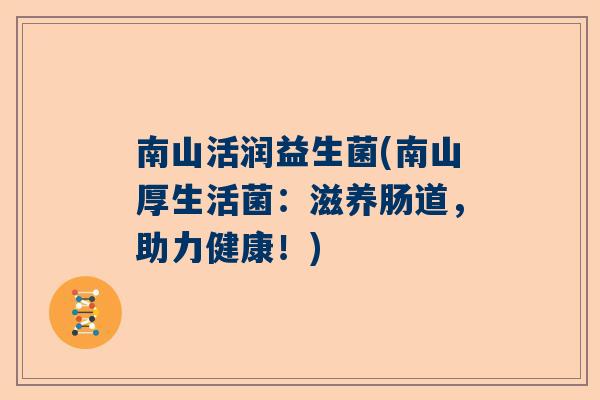 南山活润益生菌(南山厚生活菌：滋养肠道，助力健康！)