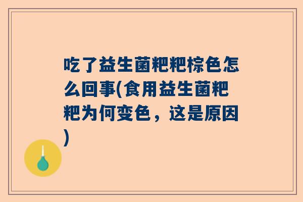吃了益生菌粑粑棕色怎么回事(食用益生菌粑粑为何变色，这是原因)