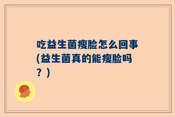 吃益生菌瘦脸怎么回事(益生菌真的能瘦脸吗？)