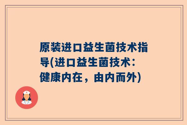 原装进口益生菌技术指导(进口益生菌技术：健康内在，由内而外)