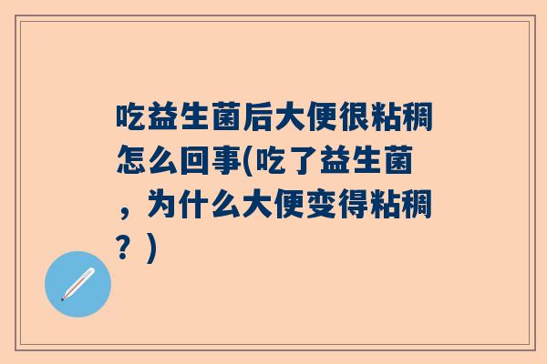 吃益生菌后大便很粘稠怎么回事(吃了益生菌，为什么大便变得粘稠？)
