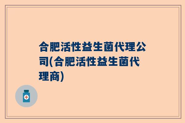 合肥活性益生菌代理公司(合肥活性益生菌代理商)