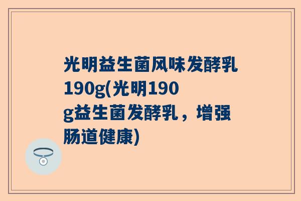 光明益生菌风味发酵乳190g(光明190g益生菌发酵乳，增强肠道健康)