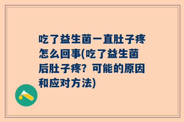 吃了益生菌一直肚子疼怎么回事(吃了益生菌后肚子疼？可能的原因和应对方法)