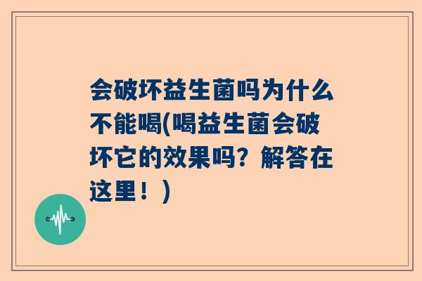 会破坏益生菌吗为什么不能喝(喝益生菌会破坏它的效果吗？解答在这里！)