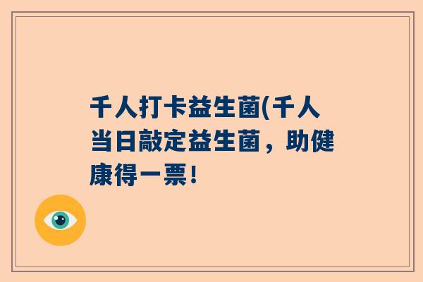 千人打卡益生菌(千人当日敲定益生菌，助健康得一票！