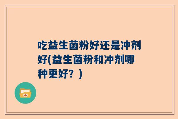 吃益生菌粉好还是冲剂好(益生菌粉和冲剂哪种更好？)