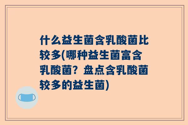 什么益生菌含乳酸菌比较多(哪种益生菌富含乳酸菌？盘点含乳酸菌较多的益生菌)