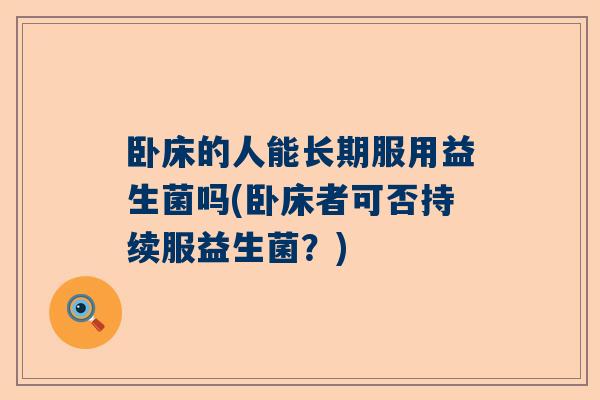 卧床的人能长期服用益生菌吗(卧床者可否持续服益生菌？)