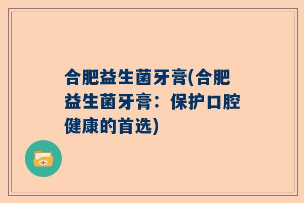合肥益生菌牙膏(合肥益生菌牙膏：保护口腔健康的首选)