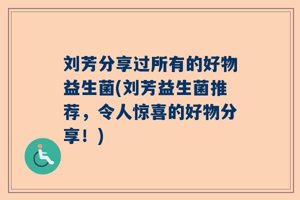 刘芳分享过所有的好物益生菌(刘芳益生菌推荐，令人惊喜的好物分享！)