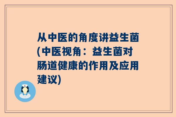 从中医的角度讲益生菌(中医视角：益生菌对肠道健康的作用及应用建议)