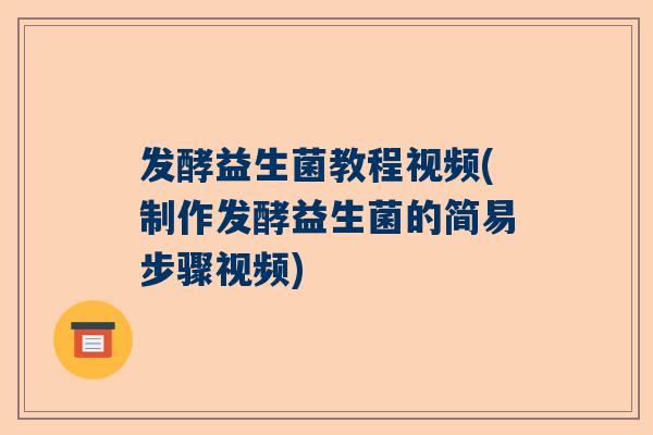 发酵益生菌教程视频(制作发酵益生菌的简易步骤视频)