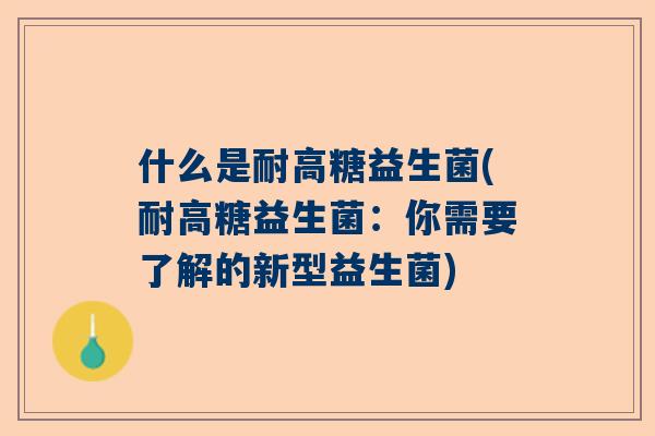 什么是耐高糖益生菌(耐高糖益生菌：你需要了解的新型益生菌)