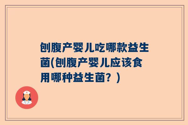 刨腹产婴儿吃哪款益生菌(刨腹产婴儿应该食用哪种益生菌？)