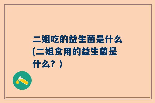 二姐吃的益生菌是什么(二姐食用的益生菌是什么？)