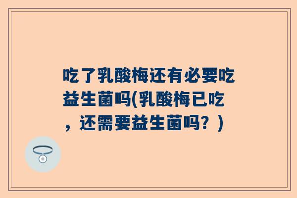 吃了乳酸梅还有必要吃益生菌吗(乳酸梅已吃，还需要益生菌吗？)