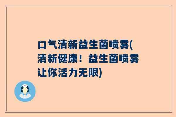 口气清新益生菌喷雾(清新健康！益生菌喷雾让你活力无限)