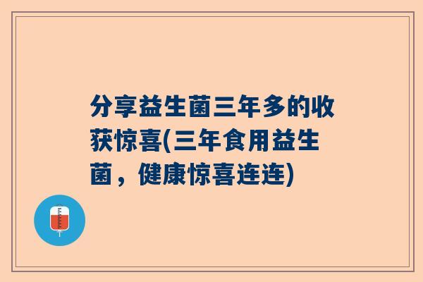 分享益生菌三年多的收获惊喜(三年食用益生菌，健康惊喜连连)
