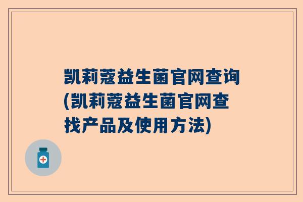 凯莉蔻益生菌官网查询(凯莉蔻益生菌官网查找产品及使用方法)