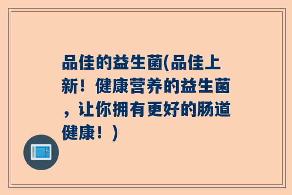 品佳的益生菌(品佳上新！健康营养的益生菌，让你拥有更好的肠道健康！)